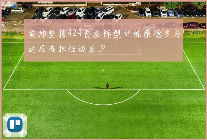 安帅坚持424首发阵型训练桑德罗与达尼洛担任边后卫