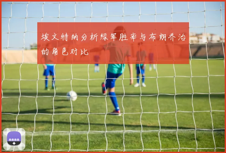 埃文特纳分析绿军胜率与布朗乔治的角色对比