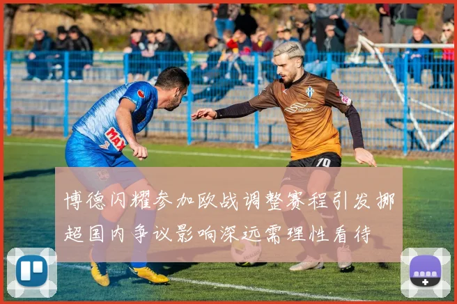 博德闪耀参加欧战调整赛程引发挪超国内争议影响深远需理性看待