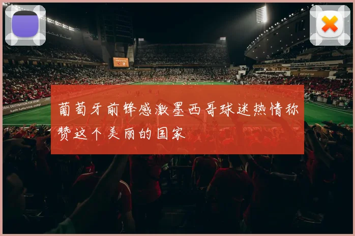 葡萄牙前锋感激墨西哥球迷热情称赞这个美丽的国家