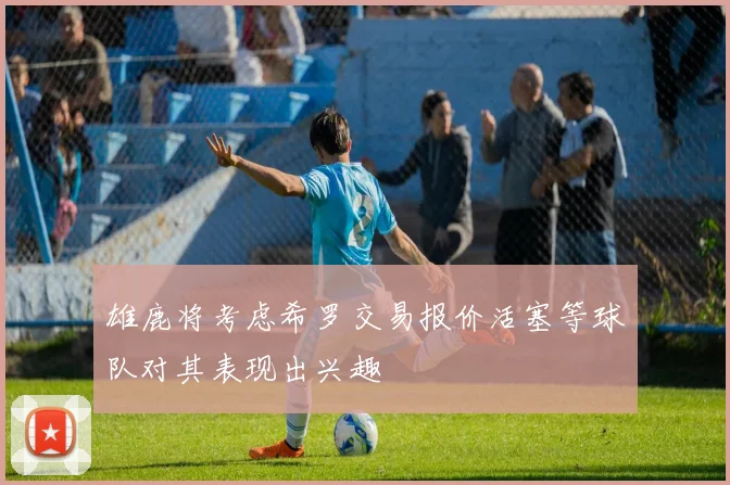 雄鹿将考虑希罗交易报价活塞等球队对其表现出兴趣