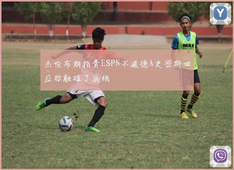 杰伦布朗指责ESPN不道德A史密斯回应称触碰了底线