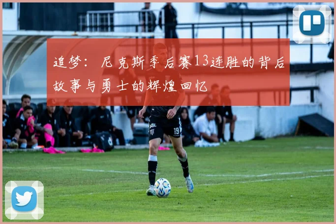 追梦：尼克斯季后赛13连胜的背后故事与勇士的辉煌回忆