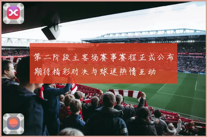 第二阶段主客场赛事赛程正式公布期待精彩对决与球迷热情互动