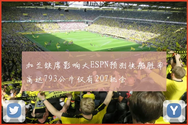 加兰缺席影响大ESPN预测快船胜率高达793公牛仅有207机会
