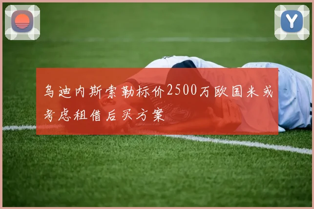 乌迪内斯索勒标价2500万欧国米或考虑租借后买方案