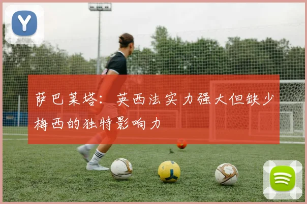 萨巴莱塔：英西法实力强大但缺少梅西的独特影响力