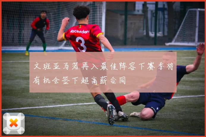 文班亚马若再入最佳阵容下赛季将有机会签下超高薪合同