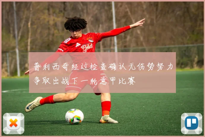 普利西奇经过检查确认无伤势努力争取出战下一轮意甲比赛