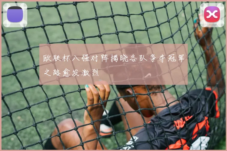 欧联杯八强对阵揭晓各队争夺冠军之路愈发激烈